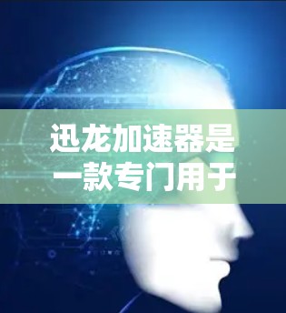 迅龙加速器是一款专门用于加速网络连接的软件,通常用于网页浏览、下载和在线游戏等。它通过使用高速网络连接,显著提升用户使用网络加速器的效果。以下是关于迅龙加速器的详细介绍 迅龙加速器是一款专门用于加速网络连接的软件,通常用于网页浏览、下载和在线游戏等。它通过使用高速网络连接,显著提升用户使用网络加速器的效果。以下是关于迅龙加速器的详细介绍