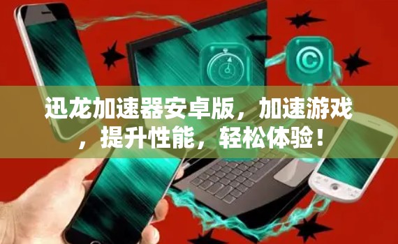 迅龙加速器安卓版,加速游戏,提升性能,轻松体验! 迅龙加速器安卓版,加速游戏,提升性能,轻松体验!