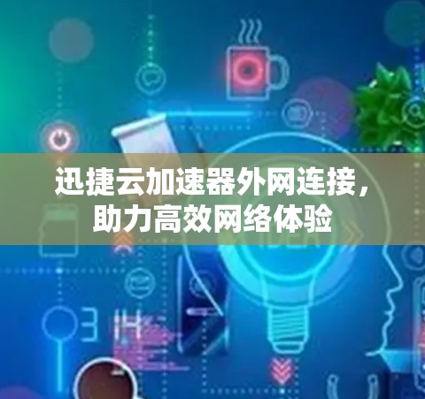 迅捷云加速器外网连接，助力高效网络体验