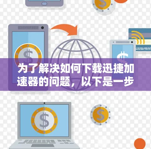 为了解决如何下载迅捷加速器的问题，以下是一步步的解决方案