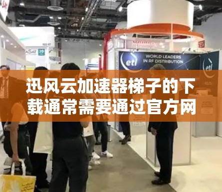 迅风云加速器梯子的下载通常需要通过官方网站或特定平台进行。如果你指的是迅风加速器的梯子版，以下是具体的下载步骤