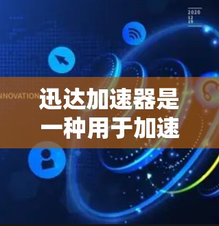 迅达加速器是一种用于加速网络连接的工具，通常用于提升网络速度。为了测试迅达加速器的性能，可以按照以下步骤进行