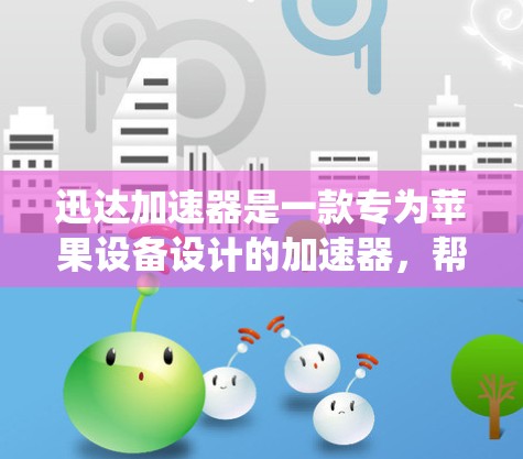 迅达加速器是一款专为苹果设备设计的加速器，帮助用户在苹果设备上提升性能。它通过优化内核和系统软件，显著提升了设备的运行速度和流畅度。以下是关于迅达加速器的一些关键点
