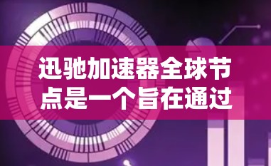 迅驰加速器全球节点是一个旨在通过全球化的加速服务器提供便捷访问互联网的加速工具。以下是关于迅驰加速器全球节点的详细信息