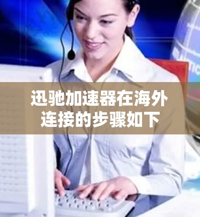 迅驰加速器在海外连接的步骤如下