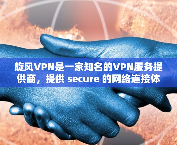 旋风VPN是一家知名的VPN服务提供商，提供 secure 的网络连接体验。以下是对旋风VPN网络体验的详细介绍