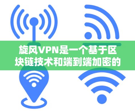 旋风VPN是一个基于区块链技术和端到端加密的VPN，旨在提供安全、高效的数据传输和存储服务。以下是对旋风VPN的详细分析和使用体验