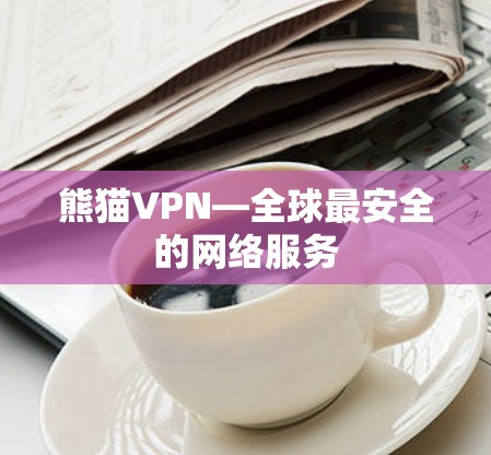 熊猫VPN—全球最安全的网络服务
