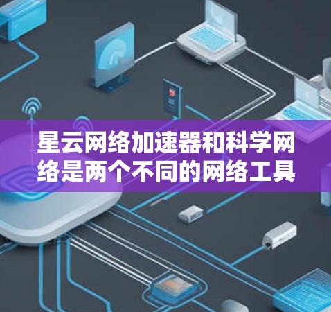 星云网络加速器和科学网络是两个不同的网络工具，各自有不同的用途和特点。以下是它们的详细比较