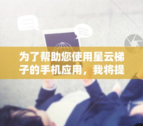 为了帮助您使用星云梯子的手机应用，我将提供一个详细的设置步骤。假设您正在使用星云梯子游戏，您可以按照以下步骤操作