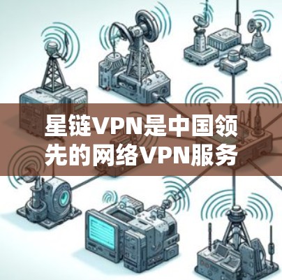 星链VPN是中国领先的网络VPN服务提供商，提供多种流媒体、游戏和视频流的观看体验。如果你要下载星链VPN官方客户端，可以按照以下步骤进行