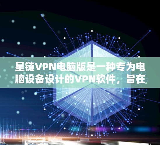 星链VPN电脑版是一种专为电脑设备设计的VPN软件,旨在提供高效、安全、可靠的网络连接。以下是对该软件的详细介绍 星链VPN电脑版是一种专为电脑设备设计的VPN软件,旨在提供高效、安全、可靠的网络连接。以下是对该软件的详细介绍