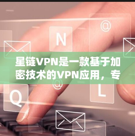 星链VPN是一款基于加密技术的VPN应用，专为安卓系统设计，用户可以在手机上轻松访问全球的VPN服务。以下是关于星链VPN的详细介绍