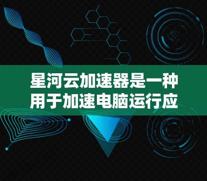 星河云加速器是一种用于加速电脑运行应用的软件,通常在免费或轻质版的情况下提供。以下是使用星河云加速器电脑端的步骤和注意事项 星河云加速器是一种用于加速电脑运行应用的软件,通常在免费或轻质版的情况下提供。以下是使用星河云加速器电脑端的步骤和注意事项