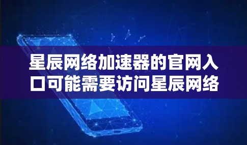 星辰网络加速器的官网入口可能需要访问星辰网络的其他官网,而不是星辰网络本身。星辰网络有多个官网,如下 星辰网络加速器的官网入口可能需要访问星辰网络的其他官网,而不是星辰网络本身。星辰网络有多个官网,如下