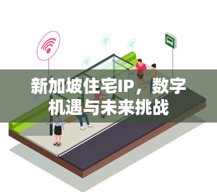 新加坡住宅IP,数字机遇与未来挑战 新加坡住宅IP,数字机遇与未来挑战