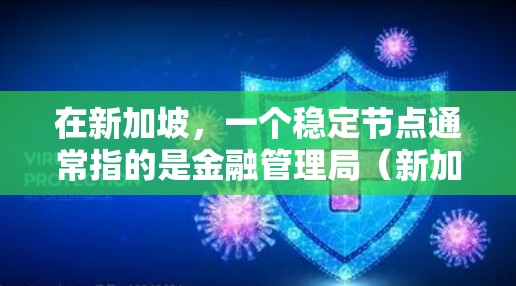 在新加坡,一个稳定节点通常指的是金融管理局(新加坡金融管理局,NBS)评估投资者能力或市场表现的一个标准。金融管理局评估投资者的能力和市场表现,以确保金融资产的流动性、稳定性以及风险控制能力 在新加坡,一个稳定节点通常指的是金融管理局(新加坡金融管理局,NBS)评估投资者能力或市场表现的一个标准。金融管理局评估投资者的能力和市场表现,以确保金融资产的流动性、稳定性以及风险控制能力