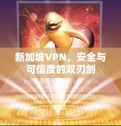 新加坡VPN,安全与可信度的双刃剑 新加坡VPN,安全与可信度的双刃剑
