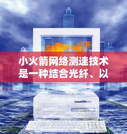小火箭网络测速技术是一种结合光纤、以太网和光模块的网络架构,旨在提供高效、可靠的数据传输。以下是对小火箭网络测速技术的详细分析 小火箭网络测速技术是一种结合光纤、以太网和光模块的网络架构,旨在提供高效、可靠的数据传输。以下是对小火箭网络测速技术的详细分析