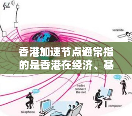 香港加速节点通常指的是香港在经济、基础设施、科技创新等领域取得的重大进展和成就。这些节点体现了香港社会的快速发展和经济的显著增长。以下是一些可能涉及的香港加速节点