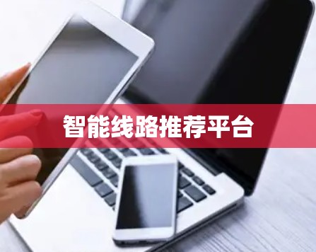 智能线路推荐平台 智能线路推荐平台