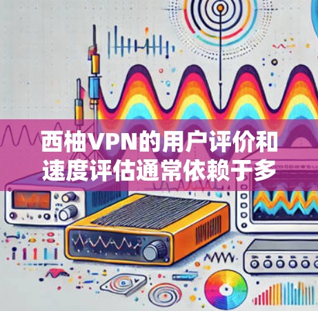 西柚VPN的用户评价和速度评估通常依赖于多个因素,包括用户的具体配置、VPN服务提供商的稳定性、服务器性能以及网络环境。以下是一些可能的评估和建议 西柚VPN的用户评价和速度评估通常依赖于多个因素,包括用户的具体配置、VPN服务提供商的稳定性、服务器性能以及网络环境。以下是一些可能的评估和建议