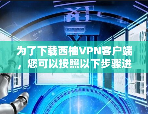 为了下载西柚VPN客户端，您可以按照以下步骤进行
