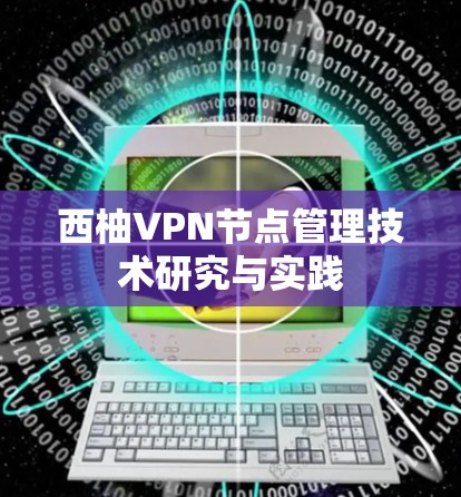 西柚VPN节点管理技术研究与实践 西柚VPN节点管理技术研究与实践