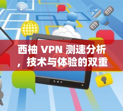 西柚 VPN 测速分析,技术与体验的双重平衡 西柚 VPN 测速分析,技术与体验的双重平衡