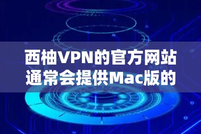 西柚VPN的官方网站通常会提供Mac版的下载选项。以下是获取西柚VPNMac版的步骤