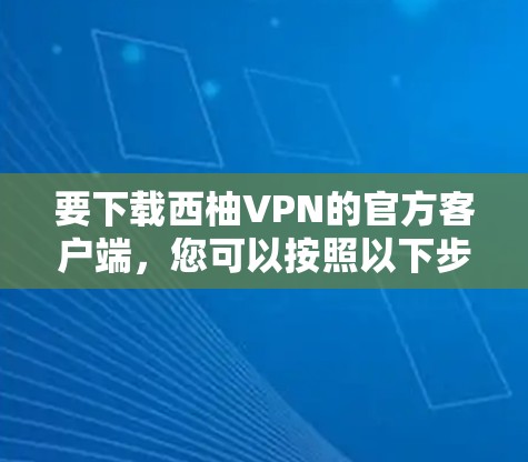 要下载西柚VPN的官方客户端，您可以按照以下步骤操作