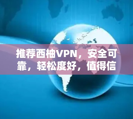 推荐西柚VPN，安全可靠，轻松度好，值得信赖！
