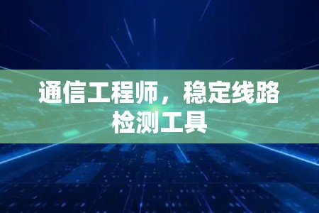 通信工程师,稳定线路检测工具 通信工程师,稳定线路检测工具