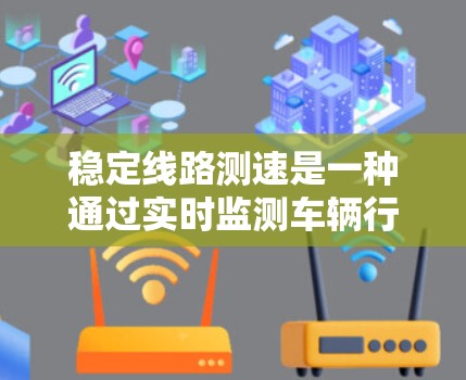 稳定线路测速是一种通过实时监测车辆行驶速度的技术,主要应用于稳定或交通相对稳定的公路线路。以下是关于该技术的详细信息 稳定线路测速是一种通过实时监测车辆行驶速度的技术,主要应用于稳定或交通相对稳定的公路线路。以下是关于该技术的详细信息