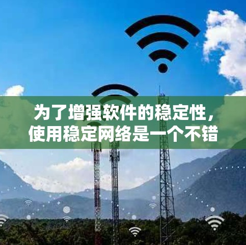 为了增强软件的稳定性，使用稳定网络是一个不错的选择。以下是一个分步的指南，帮助你更好地理解如何使用稳定网络