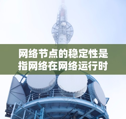 网络节点的稳定性是指网络在网络运行时的可靠性，通常包括断网的可能性、响应速度、数据传输质量等。要稳定网络节点，可以从以下几个方面入手