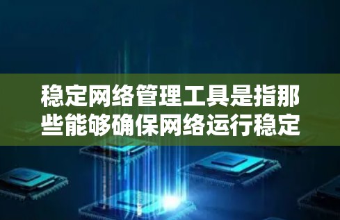 稳定网络管理工具是指那些能够确保网络运行稳定、易于使用的工具。以下是一些常见的稳定网络管理工具及其特点