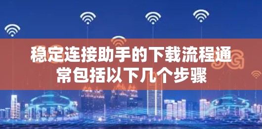 稳定连接助手的下载流程通常包括以下几个步骤