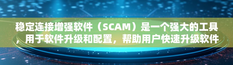 稳定连接增强软件（SCAM）是一个强大的工具，用于软件升级和配置，帮助用户快速升级软件包。以下是对SCAM操作的详细指南