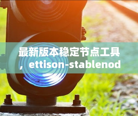 最新版本稳定节点工具，ettison-stablenode 1.2.