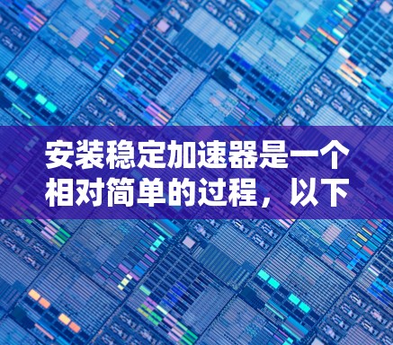 安装稳定加速器是一个相对简单的过程，以下是详细的步骤指南