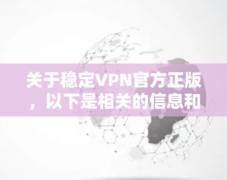 关于稳定VPN官方正版，以下是相关的信息和建议
