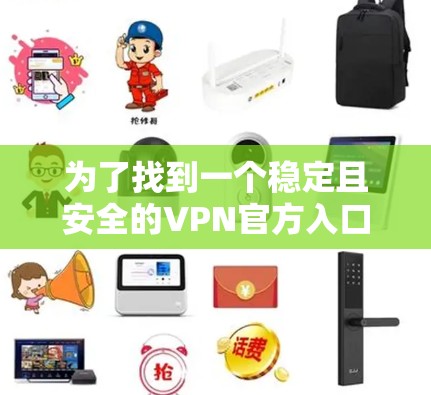 为了找到一个稳定且安全的VPN官方入口，您可以按照以下步骤进行操作