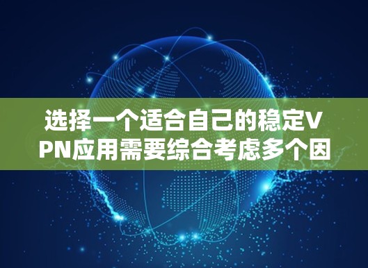 选择一个适合自己的稳定VPN应用需要综合考虑多个因素，以下是一个清晰的指南