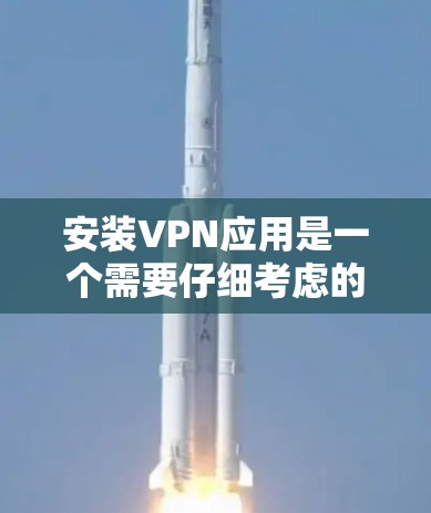 安装VPN应用是一个需要仔细考虑的过程，以下是一步步的指南