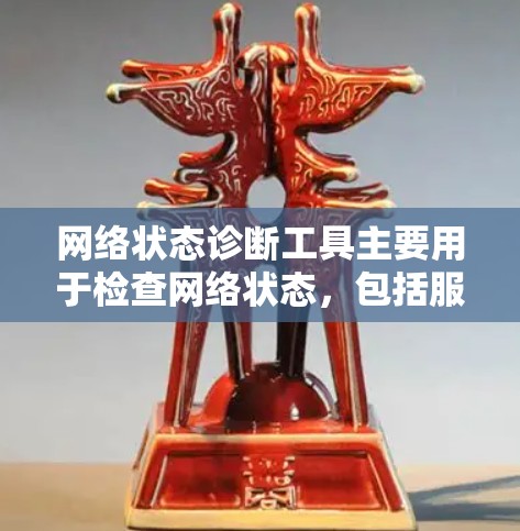 网络状态诊断工具主要用于检查网络状态，包括服务器健康、端口状态等。以下是使用网络状态诊断工具的基本步骤和常见命令