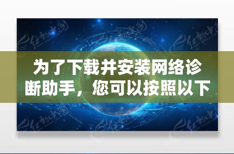 为了下载并安装网络诊断助手，您可以按照以下步骤操作
