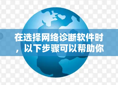 在选择网络诊断软件时，以下步骤可以帮助你做出明智的决定
