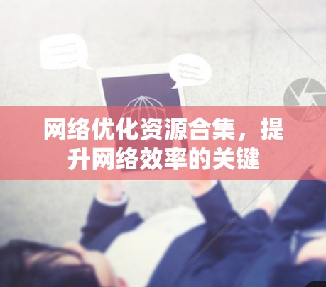 网络优化资源合集，提升网络效率的关键