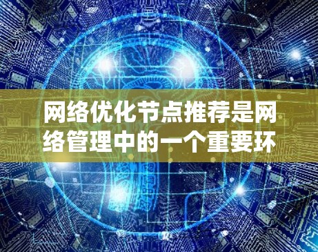 网络优化节点推荐是网络管理中的一个重要环节,帮助用户找到网络系统中对性能、稳定性、可用性等影响较大的节点,并通过优化这些节点来提升整体网络性能。以下是一些网络优化节点推荐的通用方法和策略,供你参考 网络优化节点推荐是网络管理中的一个重要环节,帮助用户找到网络系统中对性能、稳定性、可用性等影响较大的节点,并通过优化这些节点来提升整体网络性能。以下是一些网络优化节点推荐的通用方法和策略,供你参考